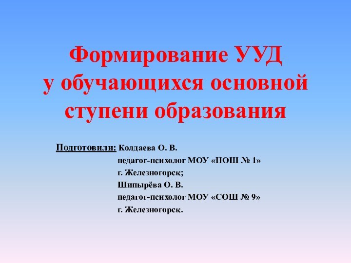 Формирование УУД  у обучающихся основной ступени образованияПодготовили: Колдаева О. В.