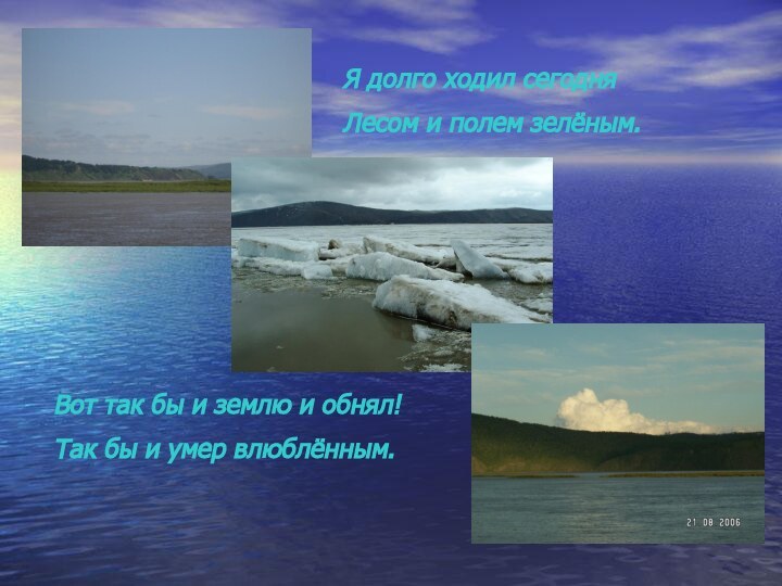 Я долго ходил сегодняЛесом и полем зелёным.Вот так бы и землю и