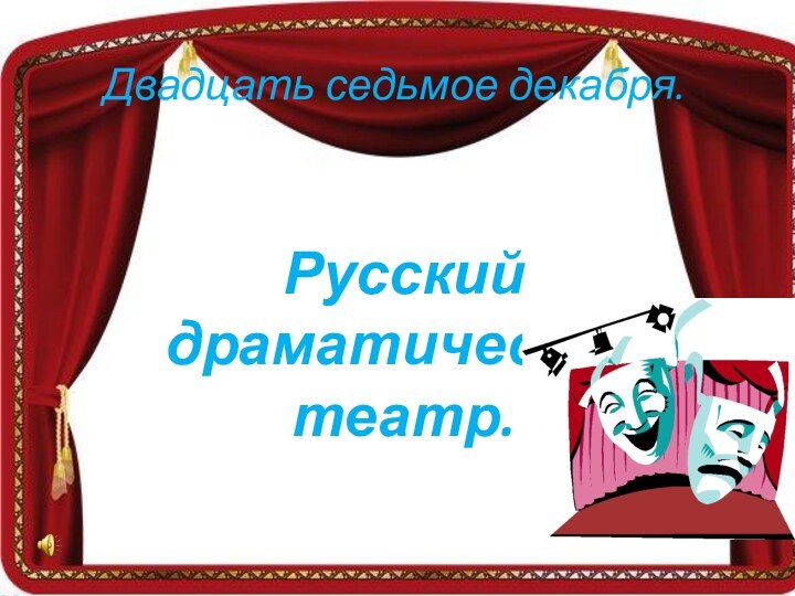 Двадцать седьмое декабря.Русский драматический театр.