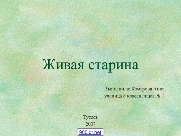 Живая старинаВыполнила: Комарова Анна, ученица 8 класса лицея № 1.Тутаев2007