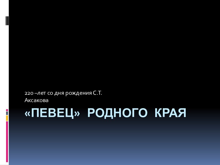 «ПЕВЕЦ» РОДНОГО КРАЯ220 –лет со дня рождения С.Т. Аксакова