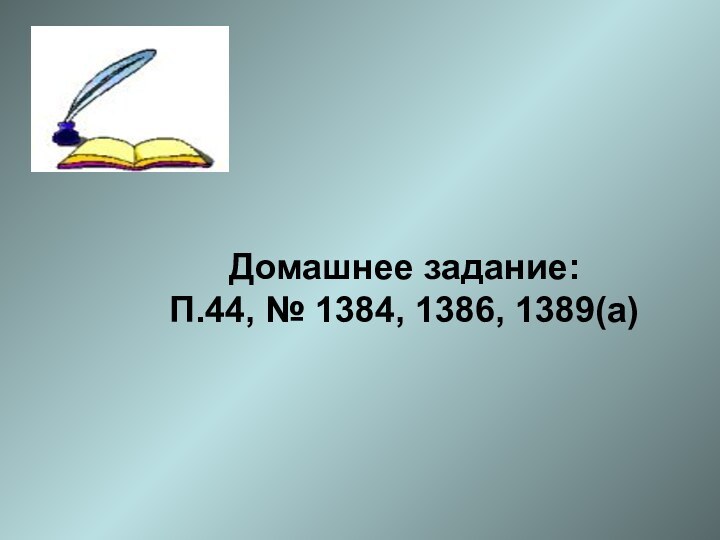 Домашнее задание:П.44, № 1384, 1386, 1389(а)