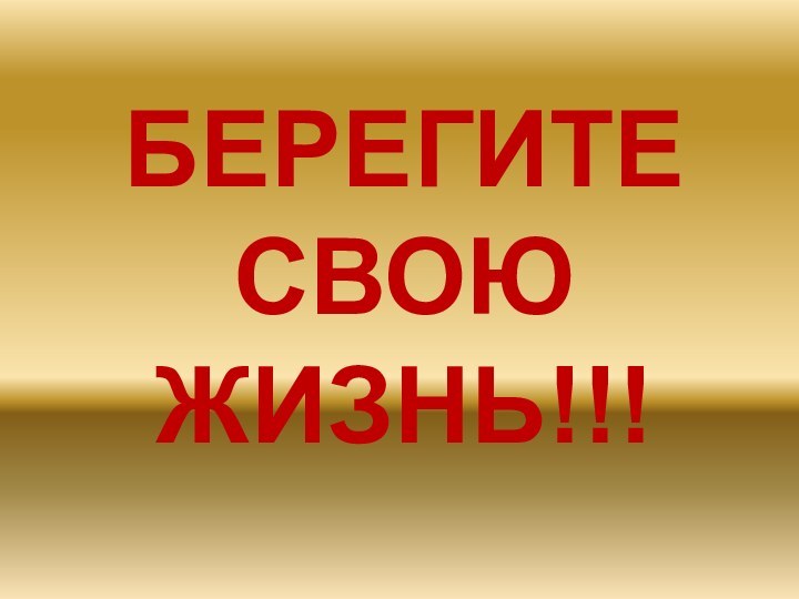 БЕРЕГИТЕ СВОЮ ЖИЗНЬ!!!