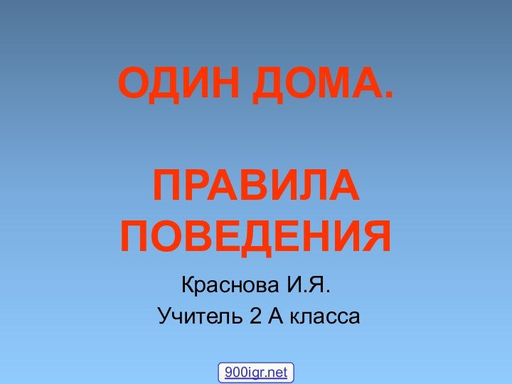 ОДИН ДОМА.   ПРАВИЛА ПОВЕДЕНИЯКраснова И.Я. Учитель 2 А класса