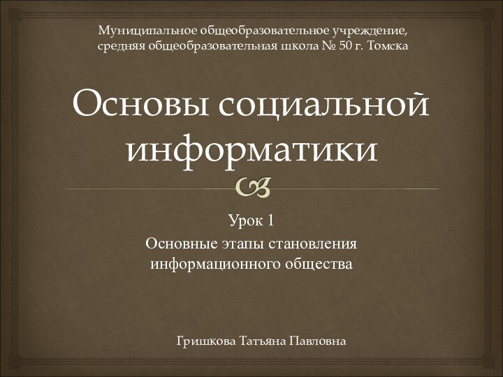 Основы социальной информатикиУрок 1Основные этапы становления информационного обществаМуниципальное общеобразовательное учреждение, средняя общеобразовательная