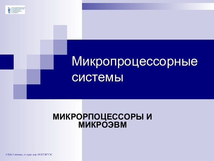 Микропроцессорные системыМИКРОРПОЦЕССОРЫ И МИКРОЭВМ© В.В. Сивченко, ст. преп. каф. ИСКТ ВГУЭС