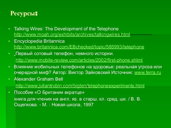 Ресурсы:Talking Wires: The Development of the Telephone http://www.moah.org/exhibits/archives/talkingwires.htmlEncyclopedia Britannica http://www.britannica.com/EBchecked/topic/585993/telephone Первый сотовый