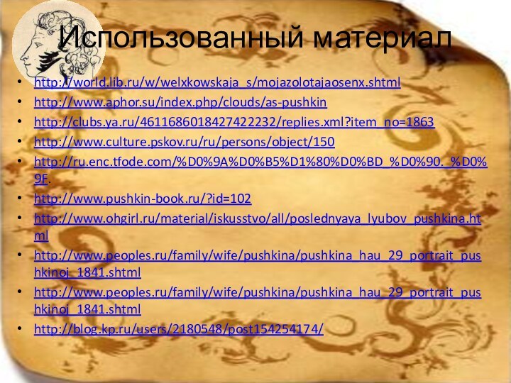 Использованный материалhttp://world.lib.ru/w/welxkowskaja_s/mojazolotajaosenx.shtmlhttp://www.aphor.su/index.php/clouds/as-pushkinhttp://clubs.ya.ru/4611686018427422232/replies.xml?item_no=1863http://www.culture.pskov.ru/ru/persons/object/150http://ru.enc.tfode.com/%D0%9A%D0%B5%D1%80%D0%BD_%D0%90._%D0%9F.http://www.pushkin-book.ru/?id=102http://www.ohgirl.ru/material/iskusstvo/all/poslednyaya_lyubov_pushkina.htmlhttp://www.peoples.ru/family/wife/pushkina/pushkina_hau_29_portrait_pushkinoj_1841.shtmlhttp://www.peoples.ru/family/wife/pushkina/pushkina_hau_29_portrait_pushkinoj_1841.shtmlhttp://blog.kp.ru/users/2180548/post154254174/