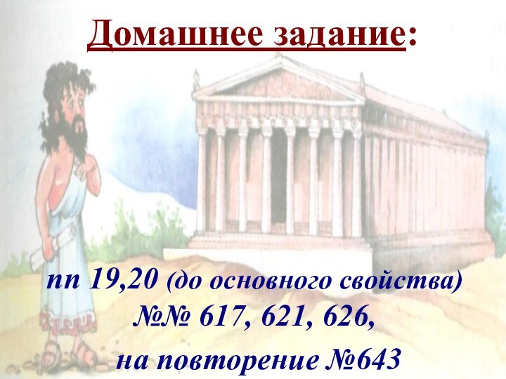 Домашнее задание:пп 19,20 (до основного свойства)  №№ 617, 621, 626, на повторение №643