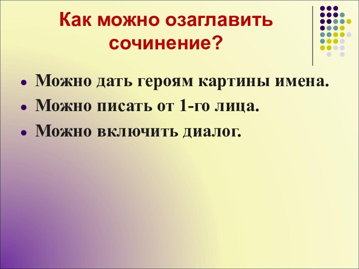 Как можно озаглавить сочинение?Можно дать героям картины имена.Можно писать от 1-го лица.Можно включить диалог.