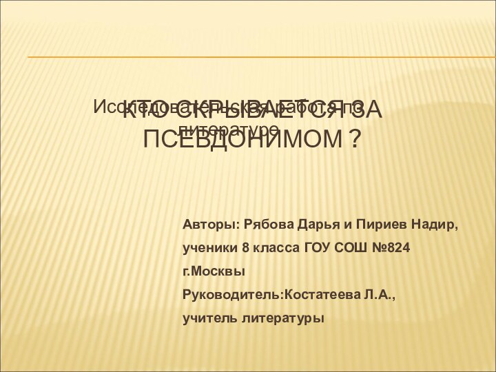 КТО СКРЫВАЕТСЯ ЗА ПСЕВДОНИМОМ ?Авторы: Рябова Дарья и Пириев Надир,ученики 8 класса