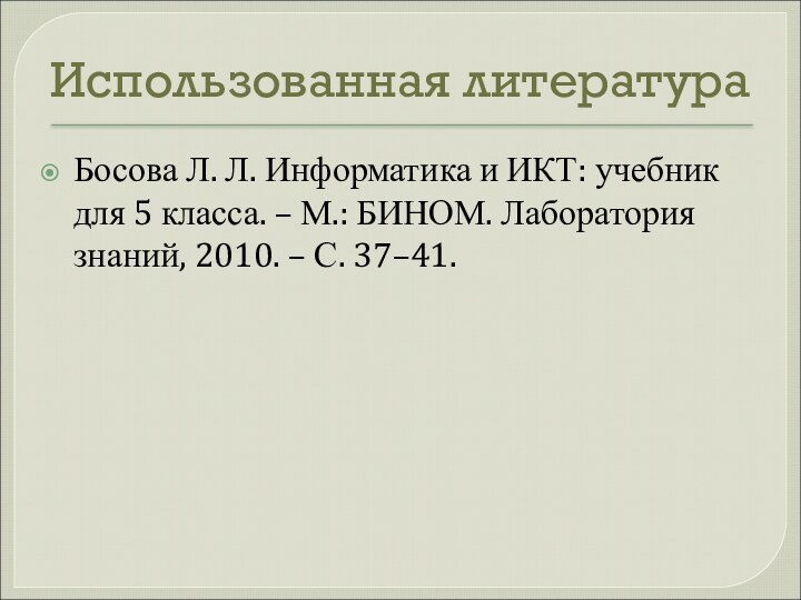 Использованная литератураБосова Л. Л. Информатика и ИКТ: учебник для 5 класса. –