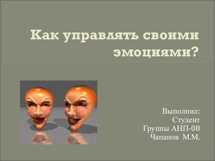 Как управлять своими эмоциями?Выполнил:Студент Группы АНП-08Чапанов М.М.