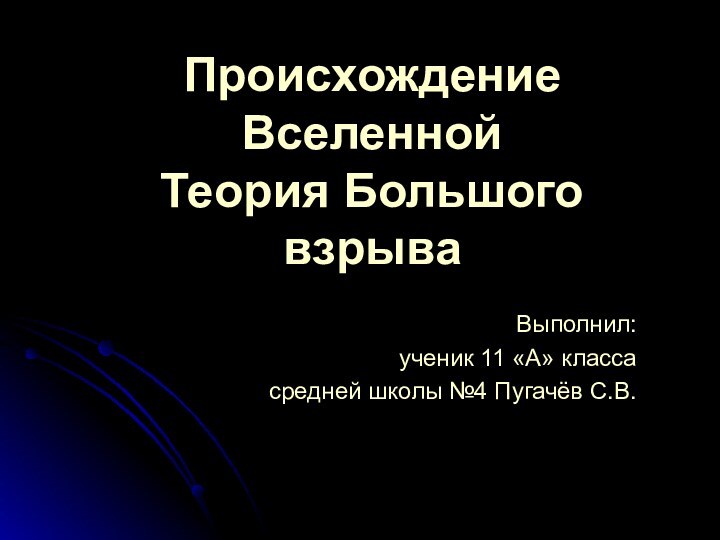 Происхождение Вселенной Теория Большого взрываВыполнил:ученик 11 «А» классасредней школы №4 Пугачёв С.В.