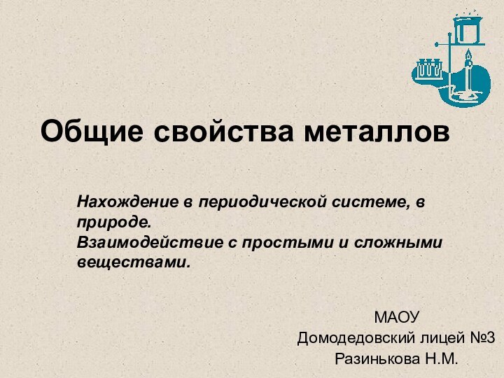 Общие свойства металлов МАОУ Домодедовский лицей №3Разинькова Н.М.Нахождение в периодической системе, в