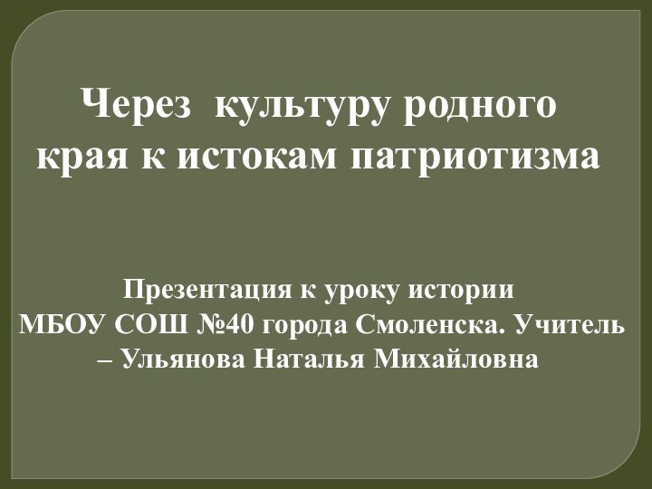 Через культуру родного края к истокам патриотизмаПрезентация к уроку истории МБОУ СОШ