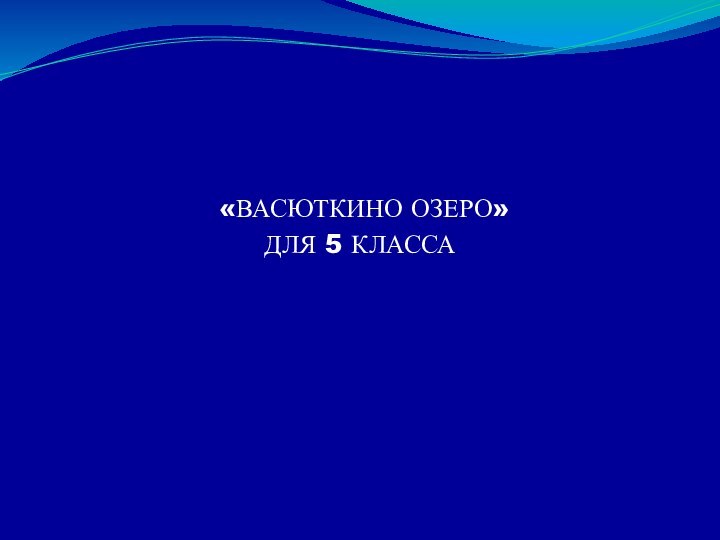 «ВАСЮТКИНО ОЗЕРО»ДЛЯ 5 КЛАССА