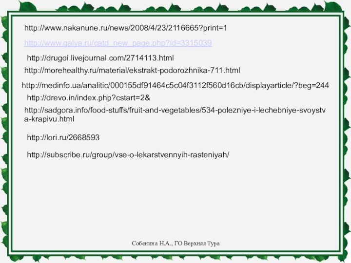 http://www.nakanune.ru/news/2008/4/23/2116665?print=1http://www.galya.ru/catd_new_page.php?id=3315039http://drugoi.livejournal.com/2714113.htmlhttp://morehealthy.ru/material/ekstrakt-podorozhnika-711.htmlhttp://medinfo.ua/analitic/000155df91464c5c04f3112f560d16cb/displayarticle/?beg=244http://drevo.in/index.php?cstart=2&http://sadgora.info/food-stuffs/fruit-and-vegetables/534-polezniye-i-lechebniye-svoystva-krapivu.htmlhttp://lori.ru/2668593http://subscribe.ru/group/vse-o-lekarstvennyih-rasteniyah/Собенина Н.А., ГО Верхняя Тура