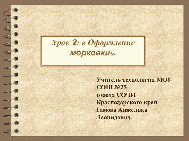 Урок 2: « Оформление морковки».Учитель технологии МОУ СОШ №25города СОЧИ Краснодарского краяГамова Анжелика Леонидовна.