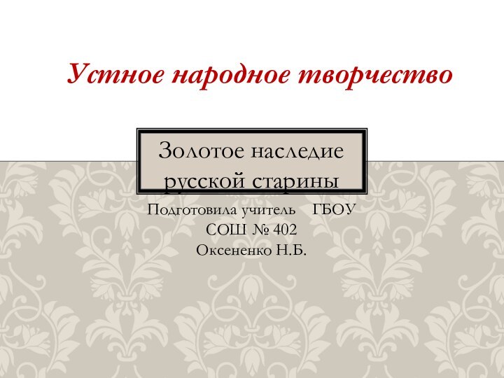 Золотое наследие русской стариныПодготовила учитель  ГБОУ СОШ № 402