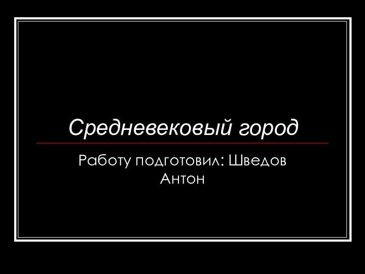 Средневековый городРаботу подготовил: Шведов Антон