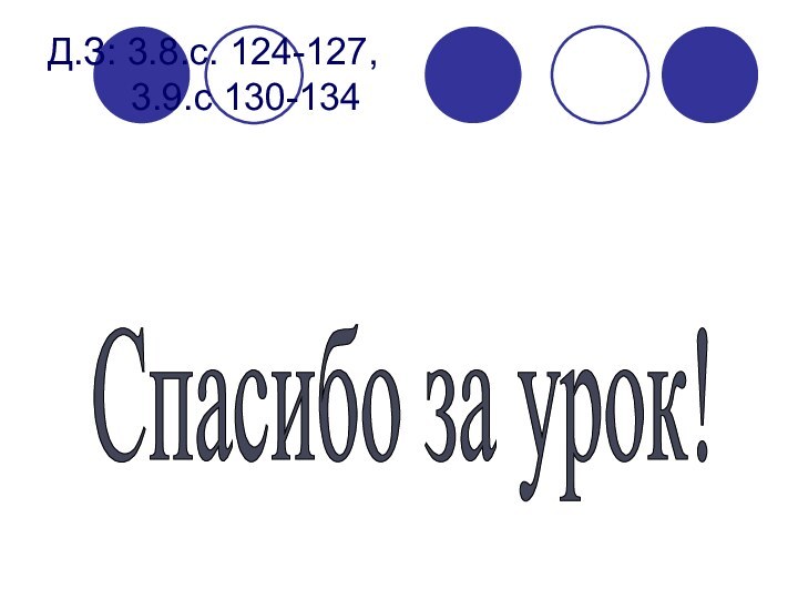 Д.З: 3.8.с. 124-127,      3.9.с 130-134Спасибо за урок!