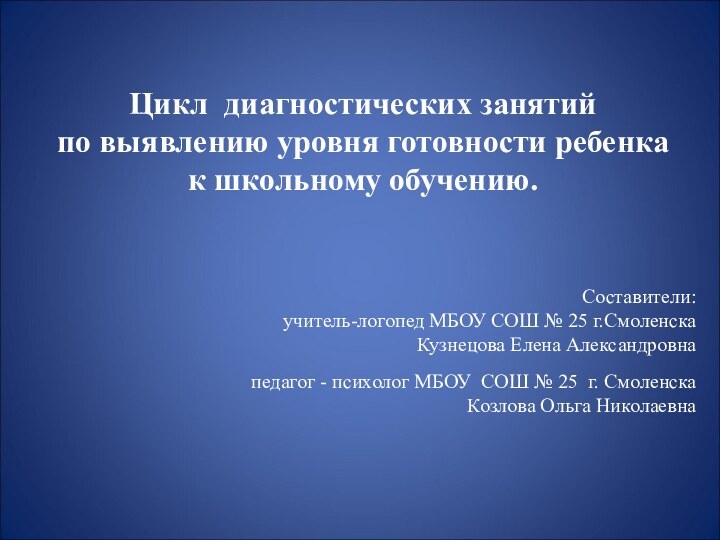 Цикл диагностических занятий по выявлению уровня готовности ребенка к школьному обучению.Составители:учитель-логопед МБОУ