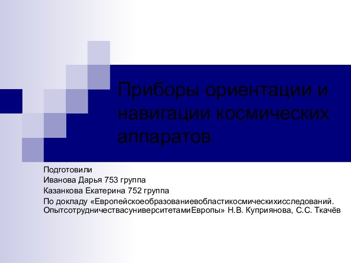 Приборы ориентации и навигации космических аппаратовПодготовили Иванова Дарья 753 группаКазанкова Екатерина 752