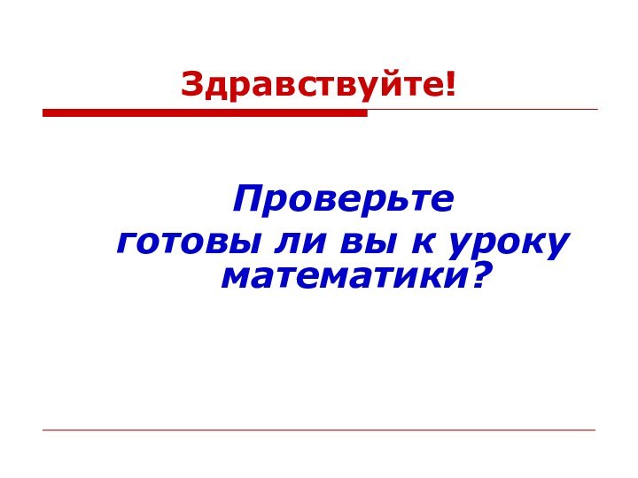 Здравствуйте!Проверьте готовы ли вы к уроку математики?