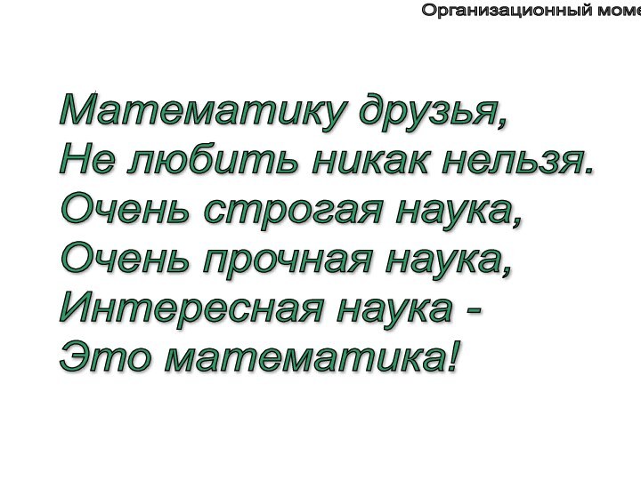 Математику друзья,  Не любить никак нельзя.  Очень строгая наука,