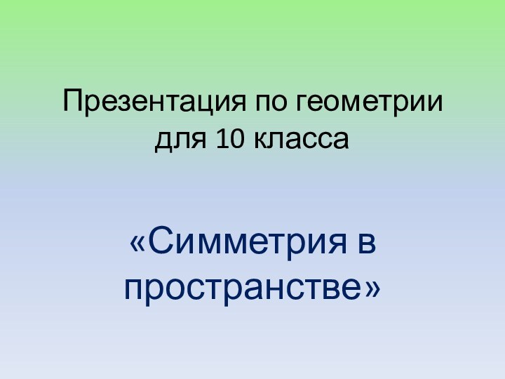 Презентация по геометрии для 10 класса«Симметрия в пространстве»