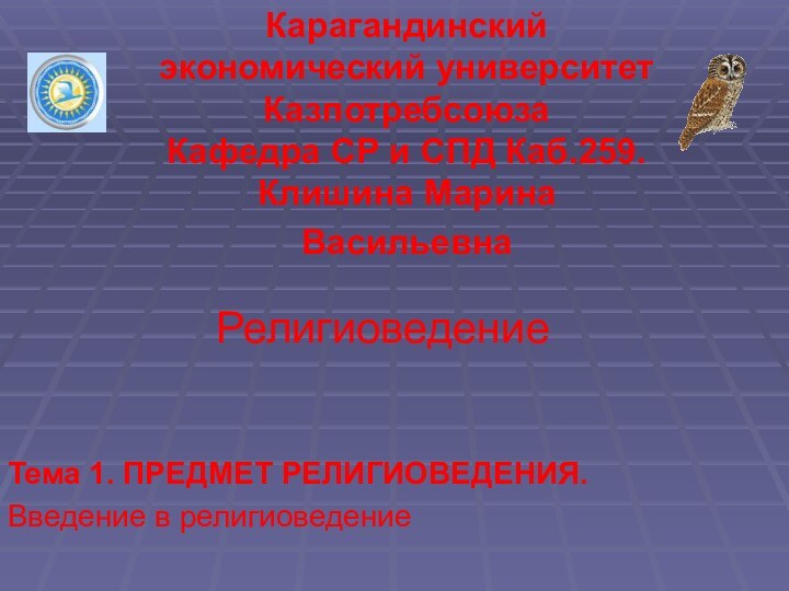 РелигиоведениеТема 1. ПРЕДМЕТ РЕЛИГИОВЕДЕНИЯ.Введение в религиоведениеКарагандинский экономический университет Казпотребсоюза Кафедра СР и