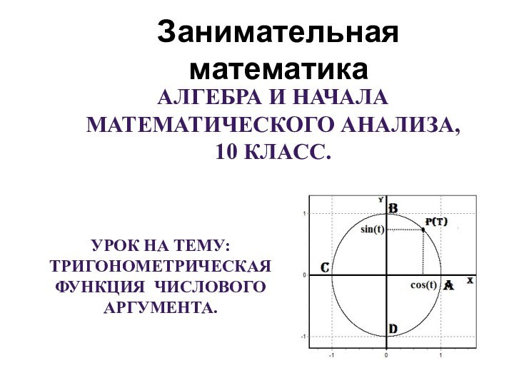 Занимательная математикаАлгебра и начала математического анализа, 10 класс.Урок на тему:Тригонометрическая функция числового аргумента.