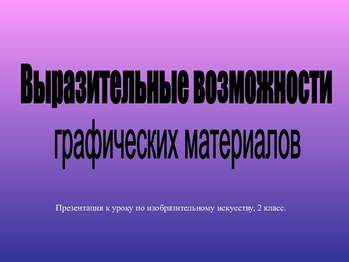 Выразительные возможности графических материаловПрезентация к уроку по изобразительному искусству, 2 класс.