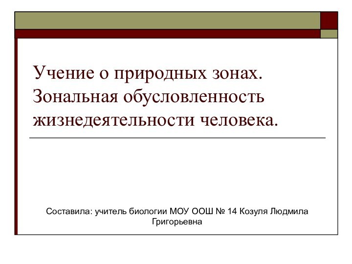 Учение о природных зонах. Зональная обусловленность жизнедеятельности человека.Составила: учитель биологии МОУ ООШ