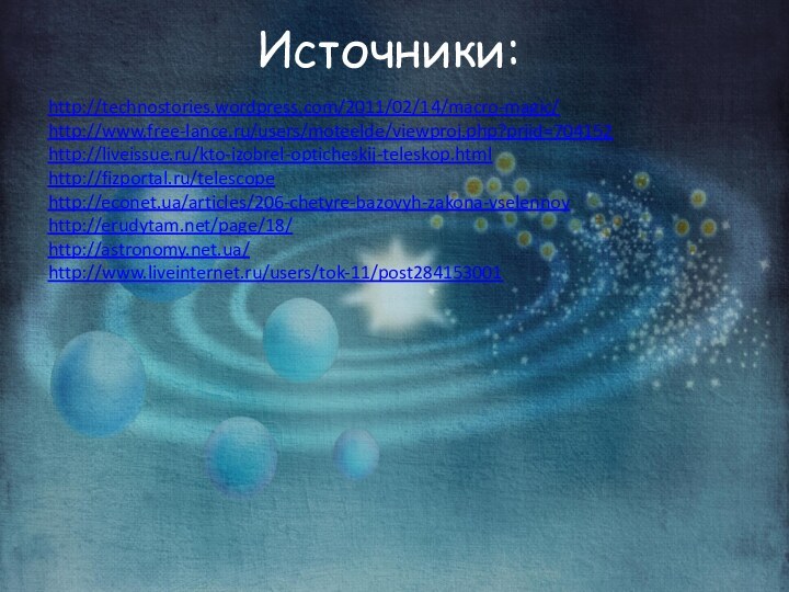 http://technostories.wordpress.com/2011/02/14/macro-magic/http://www.free-lance.ru/users/moteelde/viewproj.php?prjid=704152http://liveissue.ru/kto-izobrel-opticheskij-teleskop.htmlhttp://fizportal.ru/telescopehttp://econet.ua/articles/206-chetyre-bazovyh-zakona-vselennoyhttp://erudytam.net/page/18/http://astronomy.net.ua/http://www.liveinternet.ru/users/tok-11/post284153001Источники: