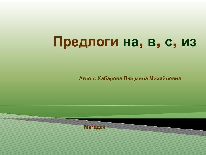 Предлоги на, в, с, изАвтор: Хабарова Людмила Михайловна