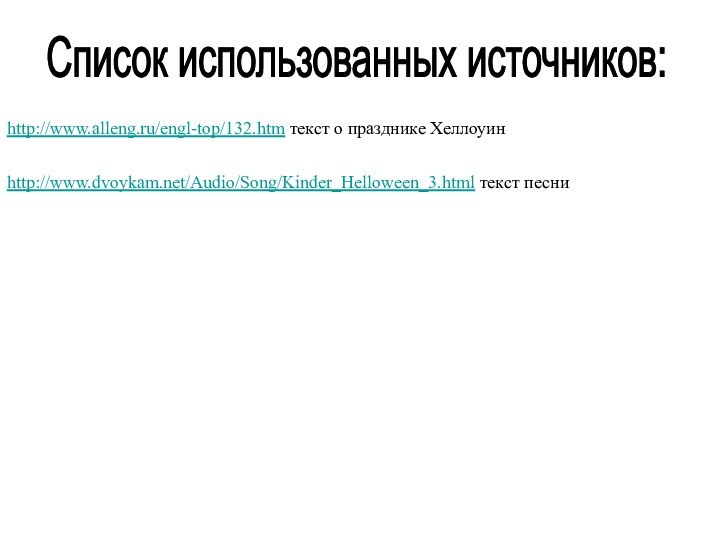 Список использованных источников:http://www.alleng.ru/engl-top/132.htm текст о празднике Хеллоуин http://www.dvoykam.net/Audio/Song/Kinder_Helloween_3.html текст песни