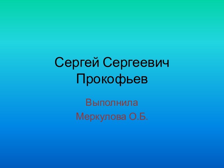 Сергей Сергеевич ПрокофьевВыполнилаМеркулова О.Б.