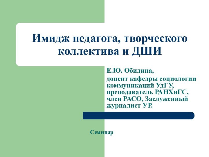 Имидж педагога, творческого коллектива и ДШИЕ.Ю. Обидина, доцент кафедры социологии коммуникаций УдГУ,