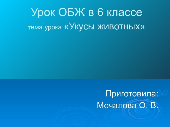 Урок ОБЖ в 6 классе тема урока «Укусы животных» Приготовила:Мочалова О. В.