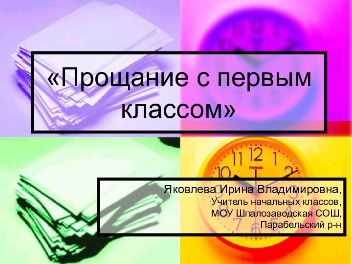 «Прощание с первым классом»Яковлева Ирина Владимировна,Учитель начальных классов,МОУ Шпалозаводская СОШ, Парабельский р-н