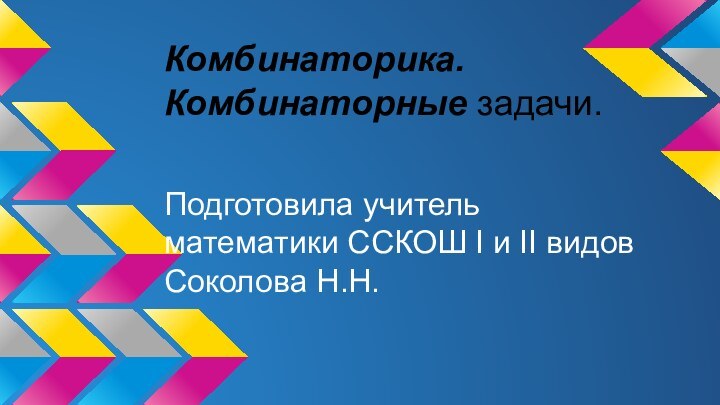 Комбинаторика.Комбинаторные задачи.Подготовила учитель математики ССКОШ I и II видовСоколова Н.Н.