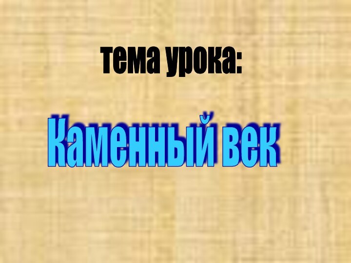 тема урока: Каменный век