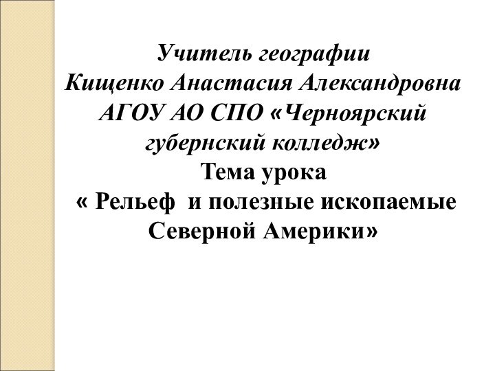 Учитель географии Кищенко Анастасия АлександровнаАГОУ АО СПО «Черноярский губернский колледж»Тема урока « Рельеф