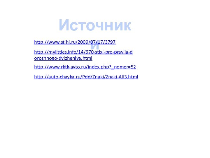 Источники http://www.stihi.ru/2009/07/17/3797 http://mylittles.info/14/670-stixi-pro-pravila-dorozhnogo-dvizheniya.html http://www.rktk-avto.ru/index.php?_nomer=52 http://auto-chayka.ru/Pdd/Znaki/Znaki-All3.html