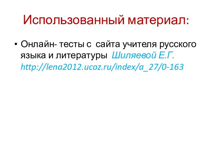 Использованный материал:Онлайн- тесты с сайта учителя русского языка и литературы Шиляевой Е.Г. http://lena2012.ucoz.ru/index/a_27/0-163