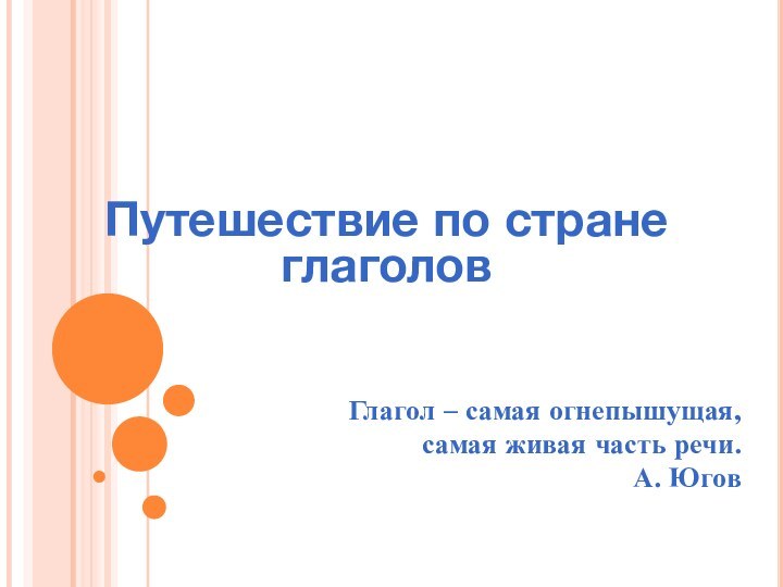 Путешествие по стране глаголовГлагол – самая огнепышущая,самая живая часть речи.А. Югов