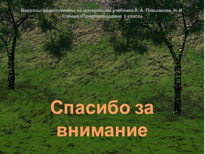 Вопросы подготовлены по материалам учебника А. А. Плешакова, Н. И. Сонина «Природоведение 5 класс»Спасибо за внимание