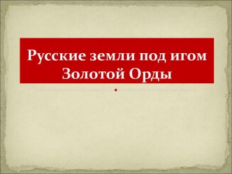 Русские земли под игом Золотой Орды